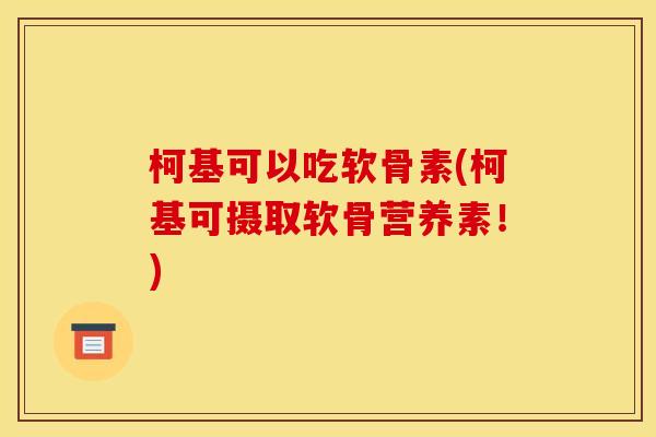 柯基可以吃软骨素(柯基可摄取软骨营养素！)