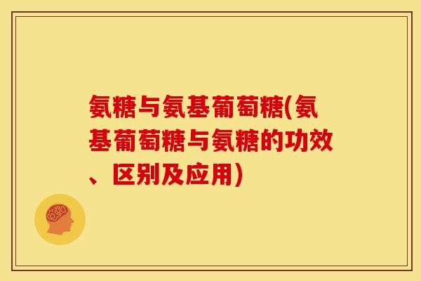 氨糖与氨基葡萄糖(氨基葡萄糖与氨糖的功效、区别及应用)