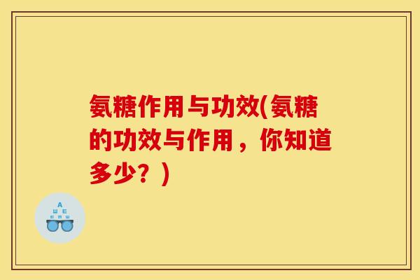 氨糖作用与功效(氨糖的功效与作用，你知道多少？)