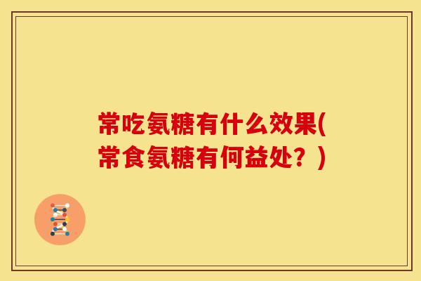 常吃氨糖有什么效果(常食氨糖有何益处？)