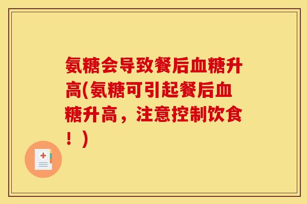 氨糖会导致餐后血糖升高(氨糖可引起餐后血糖升高，注意控制饮食！)