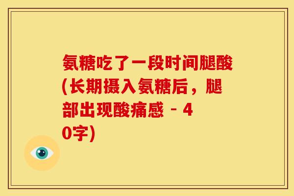 氨糖吃了一段时间腿酸(长期摄入氨糖后，腿部出现酸痛感 - 40字)