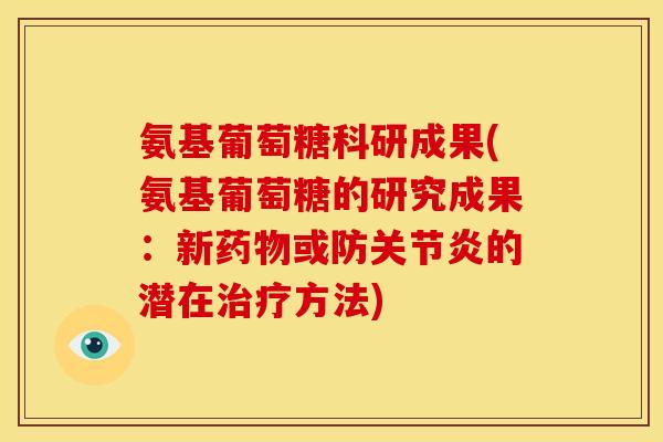 氨基葡萄糖科研成果(氨基葡萄糖的研究成果：新药物或防关节炎的潜在治疗方法)