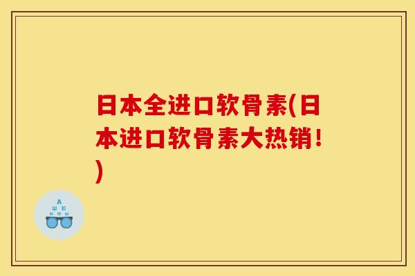 日本全进口软骨素(日本进口软骨素大热销！)