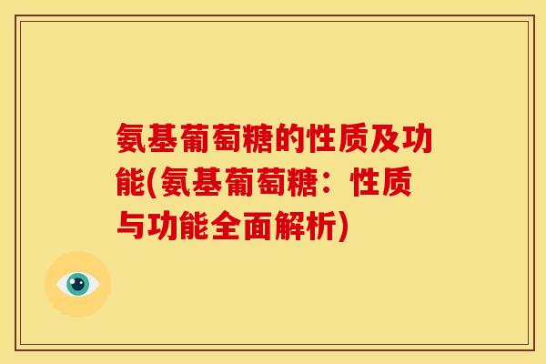 氨基葡萄糖的性质及功能(氨基葡萄糖：性质与功能全面解析)