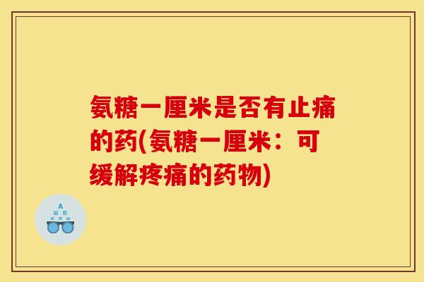 氨糖一厘米是否有止痛的药(氨糖一厘米：可缓解疼痛的药物)