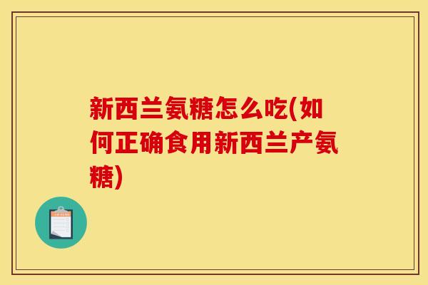 新西兰氨糖怎么吃(如何正确食用新西兰产氨糖)