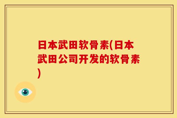 日本武田软骨素(日本武田公司开发的软骨素)