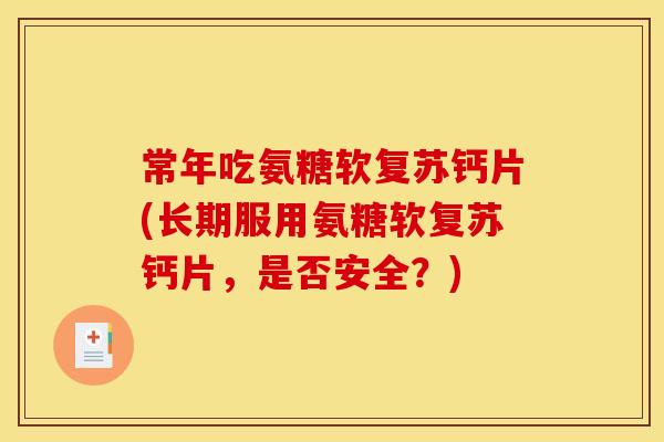 常年吃氨糖软复苏钙片(长期服用氨糖软复苏钙片，是否安全？)
