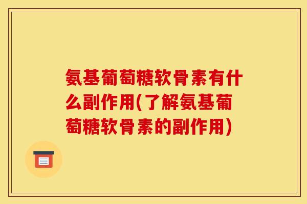 氨基葡萄糖软骨素有什么副作用(了解氨基葡萄糖软骨素的副作用)