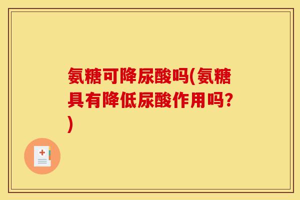 氨糖可降尿酸吗(氨糖具有降低尿酸作用吗？)