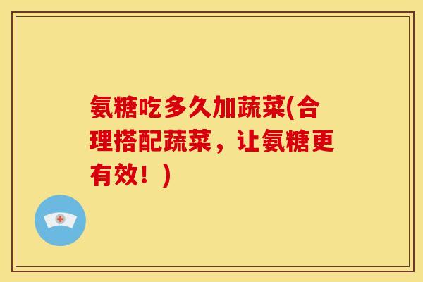 氨糖吃多久加蔬菜(合理搭配蔬菜，让氨糖更有效！)