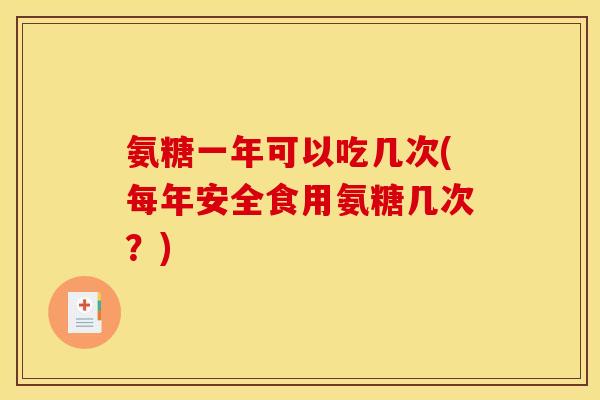 氨糖一年可以吃几次(每年安全食用氨糖几次？)