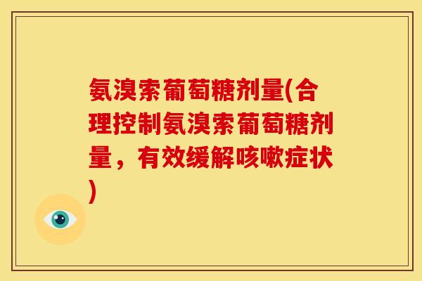氨溴索葡萄糖剂量(合理控制氨溴索葡萄糖剂量，有效缓解咳嗽症状)