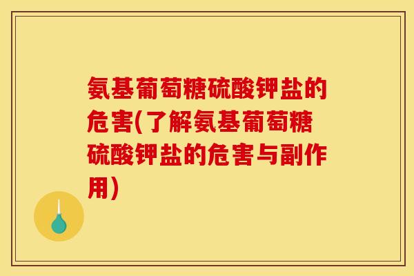氨基葡萄糖硫酸钾盐的危害(了解氨基葡萄糖硫酸钾盐的危害与副作用)