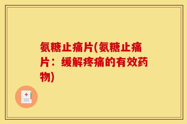 氨糖止痛片(氨糖止痛片：缓解疼痛的有效药物)