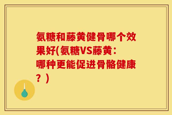 氨糖和藤黄健骨哪个效果好(氨糖VS藤黄：哪种更能促进骨骼健康？)