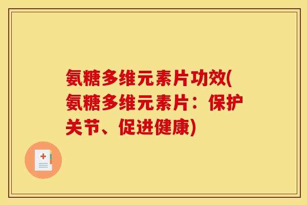 氨糖多维元素片功效(氨糖多维元素片：保护关节、促进健康)