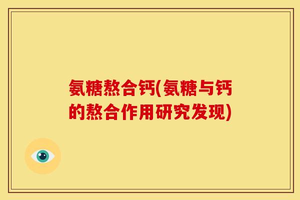 氨糖熬合钙(氨糖与钙的熬合作用研究发现)