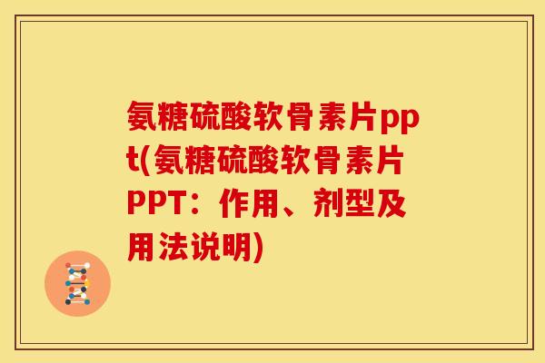 氨糖硫酸软骨素片ppt(氨糖硫酸软骨素片PPT：作用、剂型及用法说明)