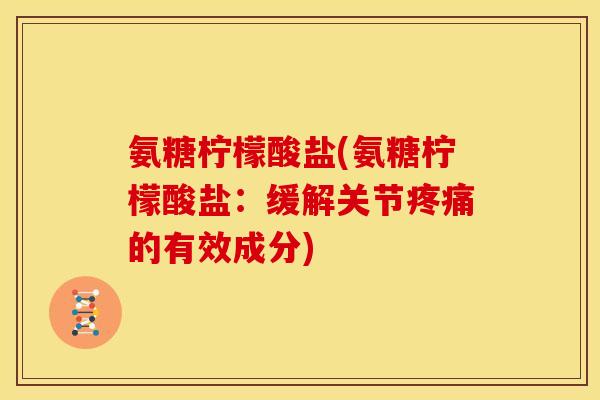 氨糖柠檬酸盐(氨糖柠檬酸盐：缓解关节疼痛的有效成分)