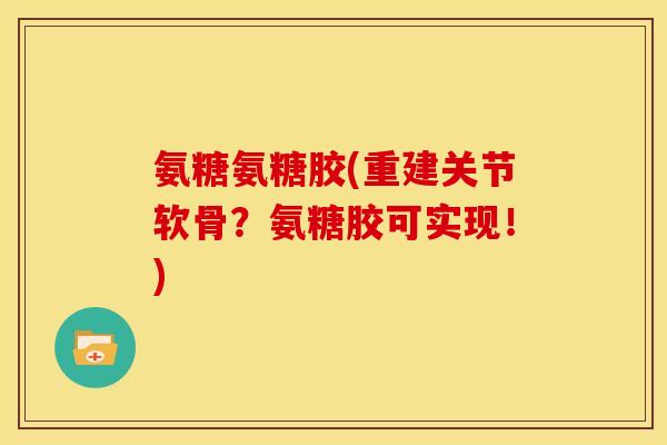 氨糖氨糖胶(重建关节软骨？氨糖胶可实现！)