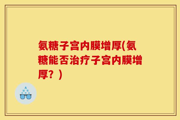 氨糖子宫内膜增厚(氨糖能否治疗子宫内膜增厚？)