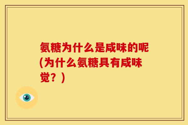 氨糖为什么是咸味的呢(为什么氨糖具有咸味觉？)