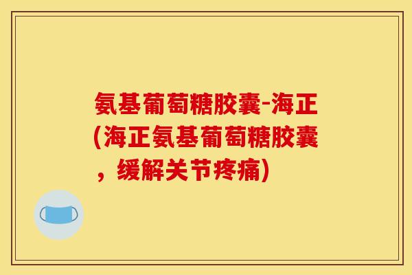 氨基葡萄糖胶囊-海正(海正氨基葡萄糖胶囊，缓解关节疼痛)