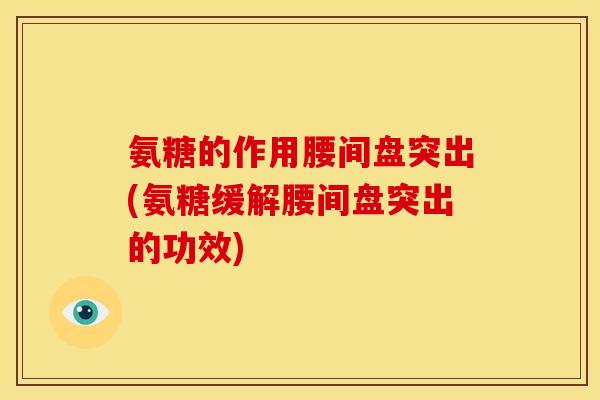 氨糖的作用腰间盘突出(氨糖缓解腰间盘突出的功效)