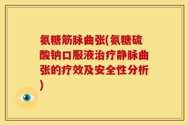 氨糖筋脉曲张(氨糖硫酸钠口服液治疗静脉曲张的疗效及安全性分析)