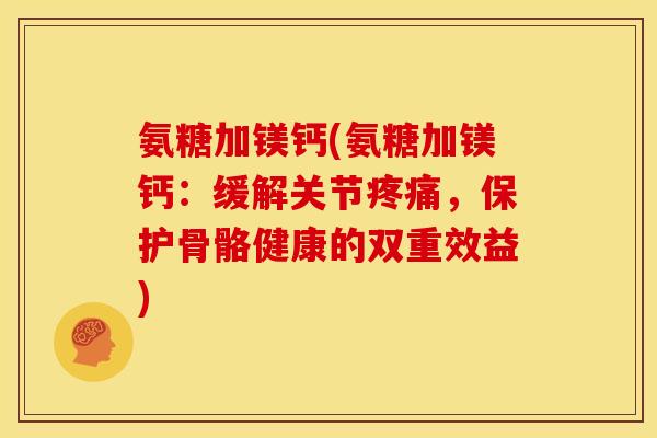氨糖加镁钙(氨糖加镁钙：缓解关节疼痛，保护骨骼健康的双重效益)