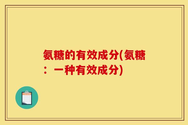 氨糖的有效成分(氨糖：一种有效成分)