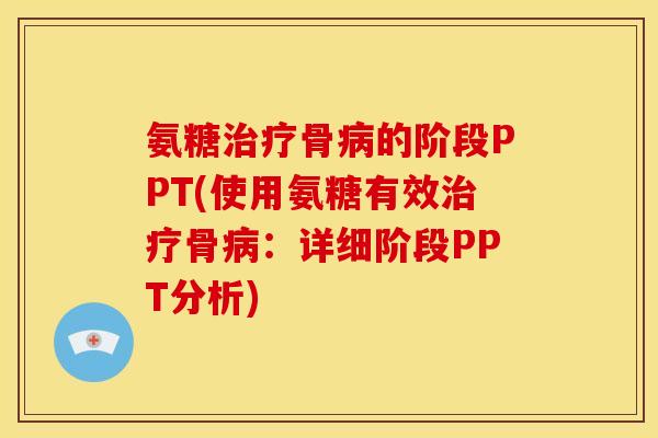 氨糖治疗骨病的阶段PPT(使用氨糖有效治疗骨病：详细阶段PPT分析)