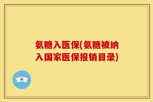 氨糖入医保(氨糖被纳入国家医保报销目录)