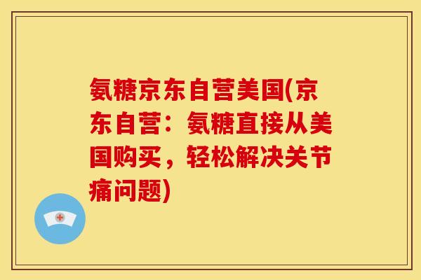 氨糖京东自营美国(京东自营：氨糖直接从美国购买，轻松解决关节痛问题)