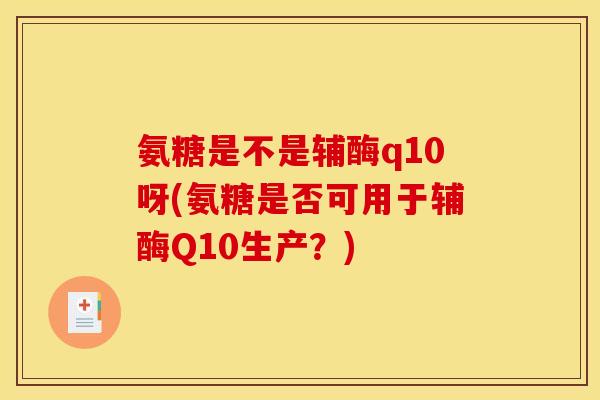氨糖是不是辅酶q10呀(氨糖是否可用于辅酶Q10生产？)
