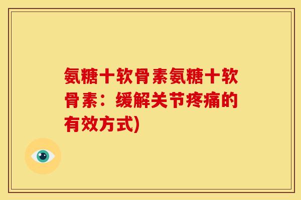 氨糖十软骨素氨糖十软骨素：缓解关节疼痛的有效方式)