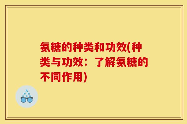 氨糖的种类和功效(种类与功效：了解氨糖的不同作用)