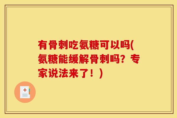 有骨刺吃氨糖可以吗(氨糖能缓解骨刺吗？专家说法来了！)