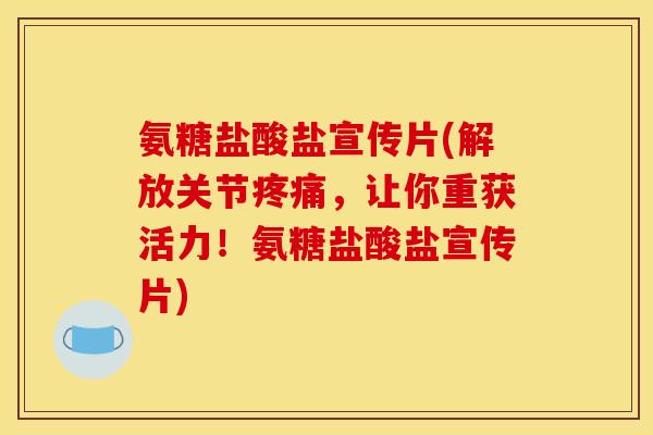 氨糖盐酸盐宣传片(解放关节疼痛，让你重获活力！氨糖盐酸盐宣传片)