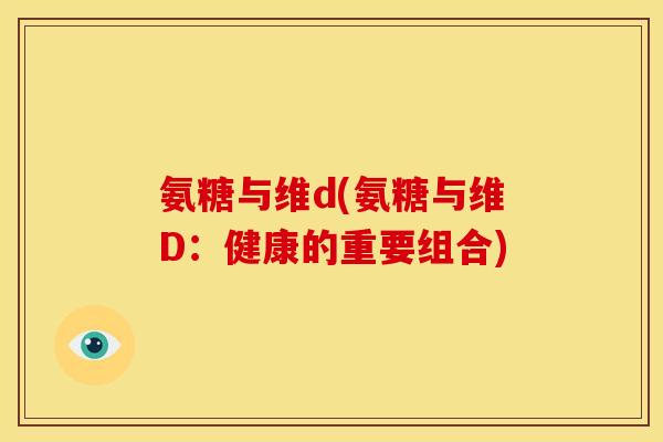 氨糖与维d(氨糖与维D：健康的重要组合)