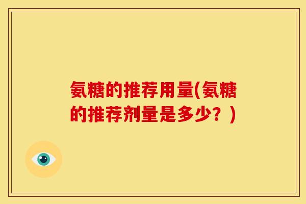 氨糖的推荐用量(氨糖的推荐剂量是多少？)