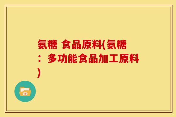 氨糖 食品原料(氨糖：多功能食品加工原料)