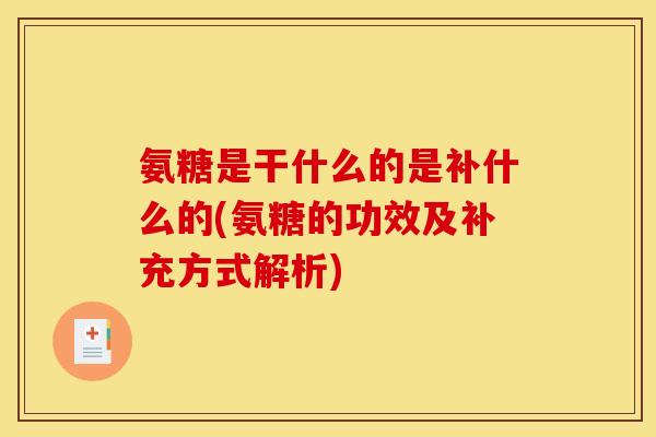 氨糖是干什么的是补什么的(氨糖的功效及补充方式解析)