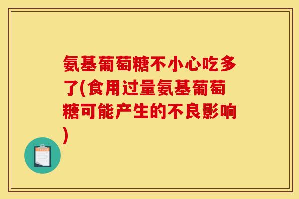 氨基葡萄糖不小心吃多了(食用过量氨基葡萄糖可能产生的不良影响)
