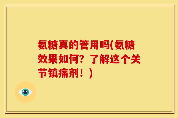 氨糖真的管用吗(氨糖效果如何？了解这个关节镇痛剂！)