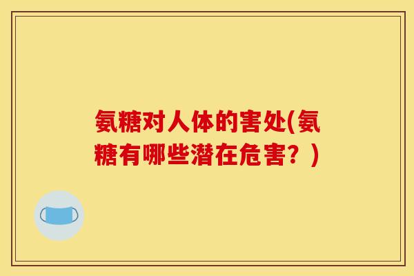 氨糖对人体的害处(氨糖有哪些潜在危害？)