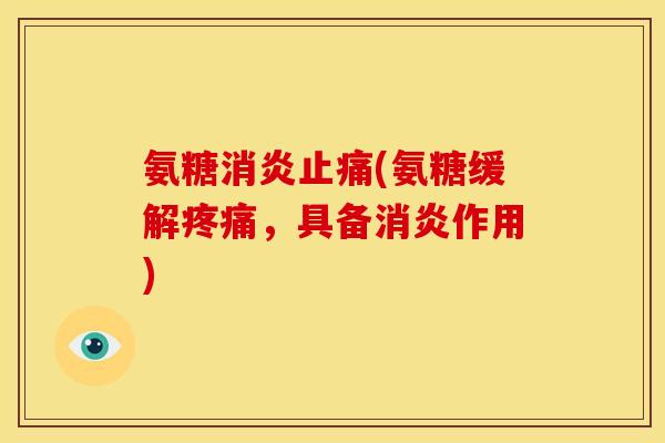 氨糖消炎止痛(氨糖缓解疼痛，具备消炎作用)
