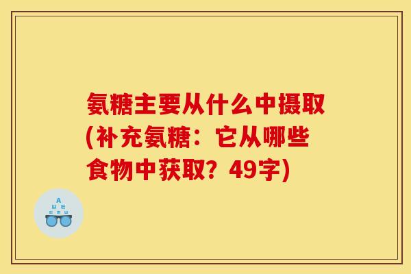 氨糖主要从什么中摄取(补充氨糖：它从哪些食物中获取？49字)